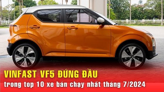 Video: TOP 10 xe bán chạy nhất tháng 7/2024: VinFast VF 5 đứng đầu